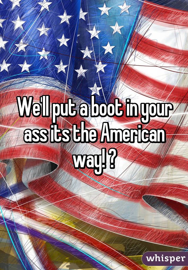 Opal reccomend Boot in your ass its the american way