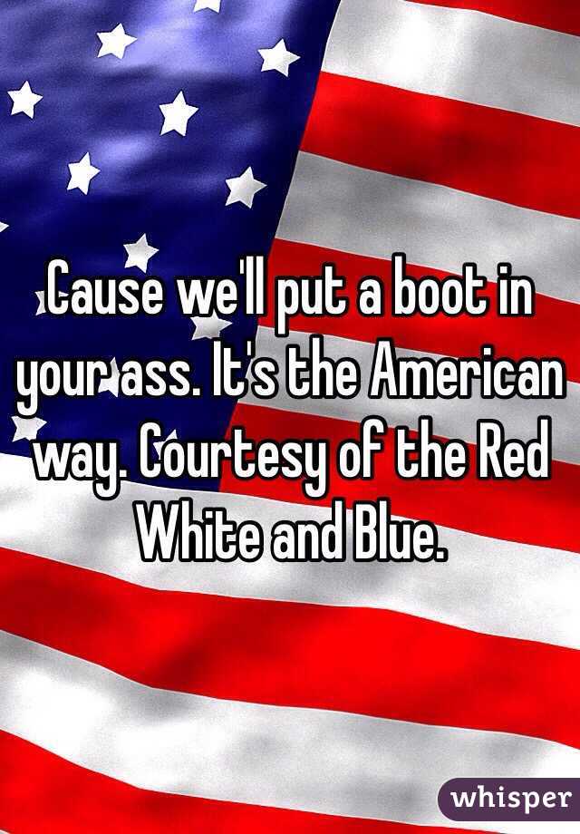 Boot in your ass its the american way